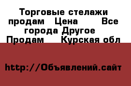 Торговые стелажи продам › Цена ­ 1 - Все города Другое » Продам   . Курская обл.